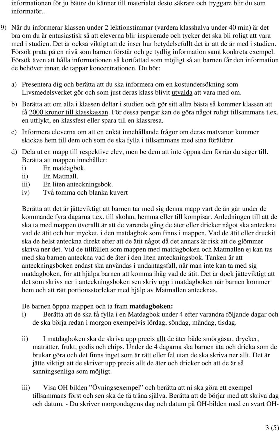 studien. Det är också viktigt att de inser hur betydelsefullt det är att de är med i studien. Försök prata på en nivå som barnen förstår och ge tydlig information samt konkreta exempel.