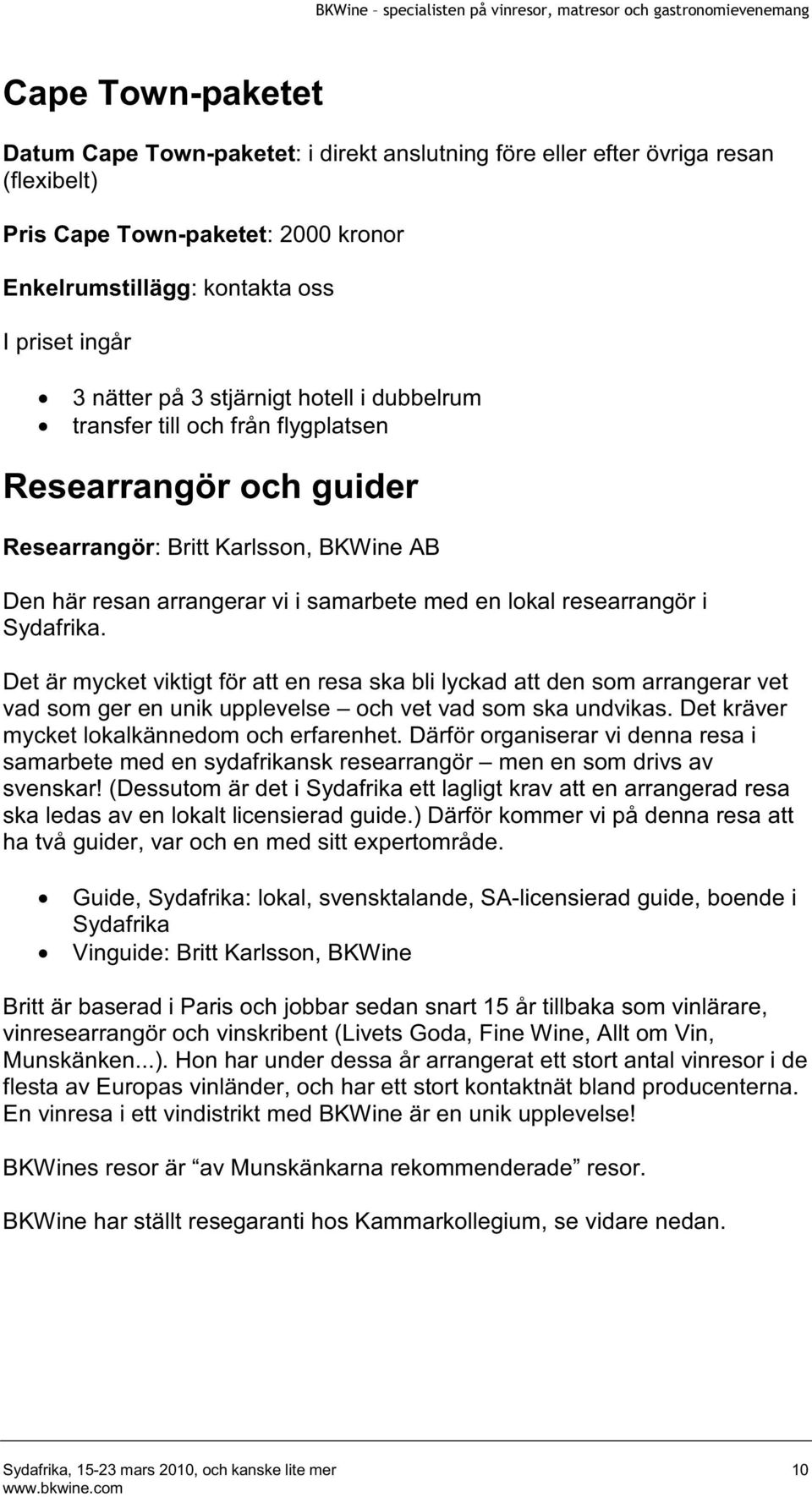 Sydafrika. Det är mycket viktigt för att en resa ska bli lyckad att den som arrangerar vet vad som ger en unik upplevelse och vet vad som ska undvikas. Det kräver mycket lokalkännedom och erfarenhet.