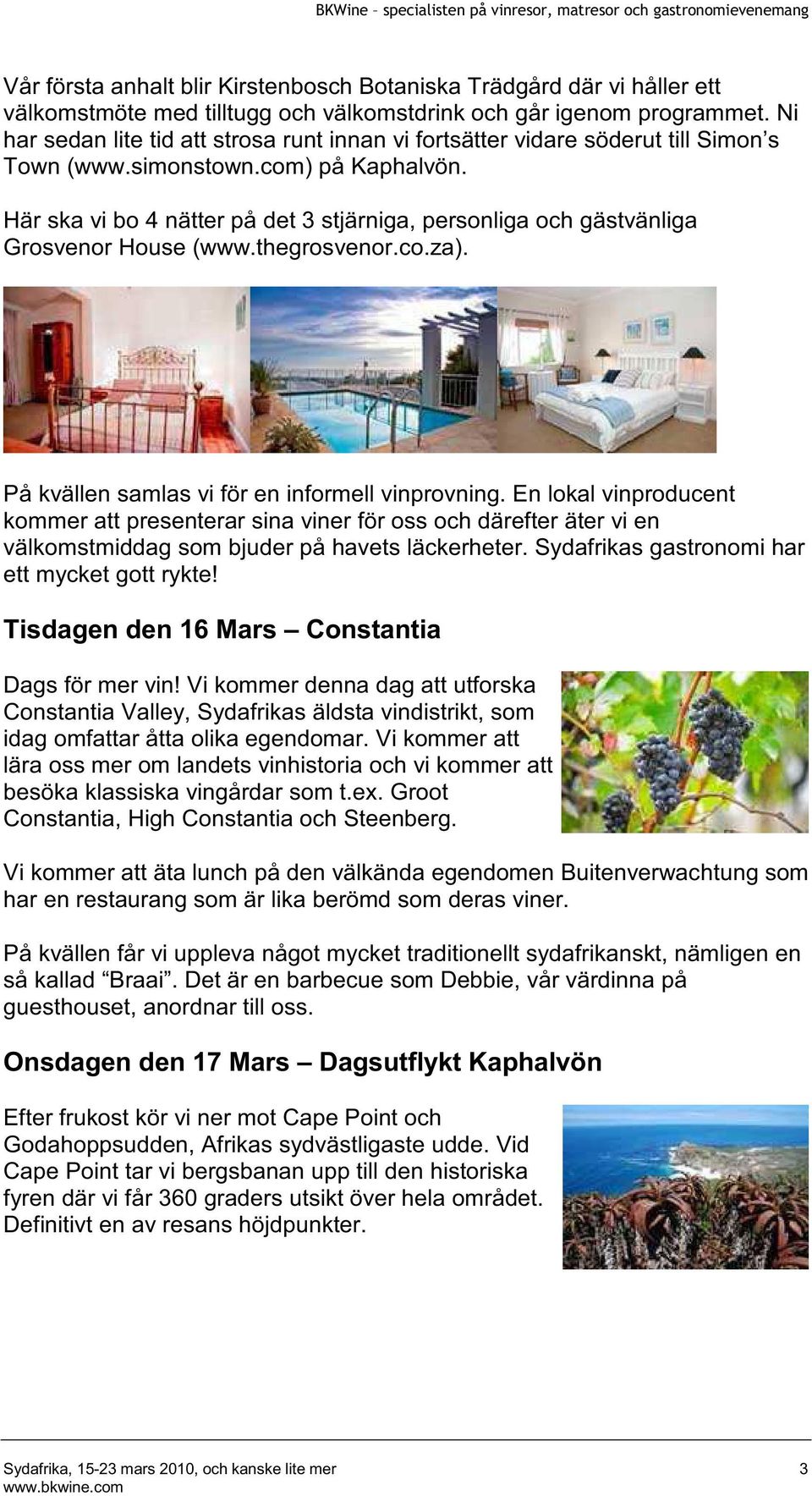 Här ska vi bo 4 nätter på det 3 stjärniga, personliga och gästvänliga Grosvenor House (www.thegrosvenor.co.za). På kvällen samlas vi för en informell vinprovning.