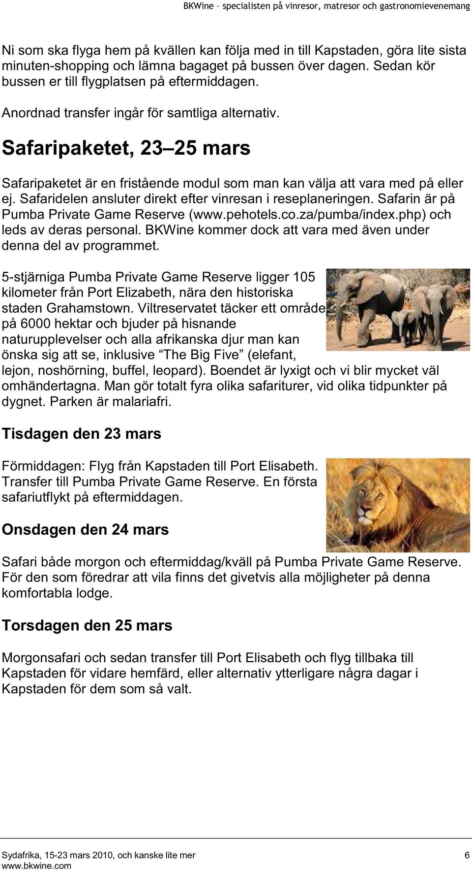 Safaridelen ansluter direkt efter vinresan i reseplaneringen. Safarin är på Pumba Private Game Reserve (www.pehotels.co.za/pumba/index.php) och leds av deras personal.