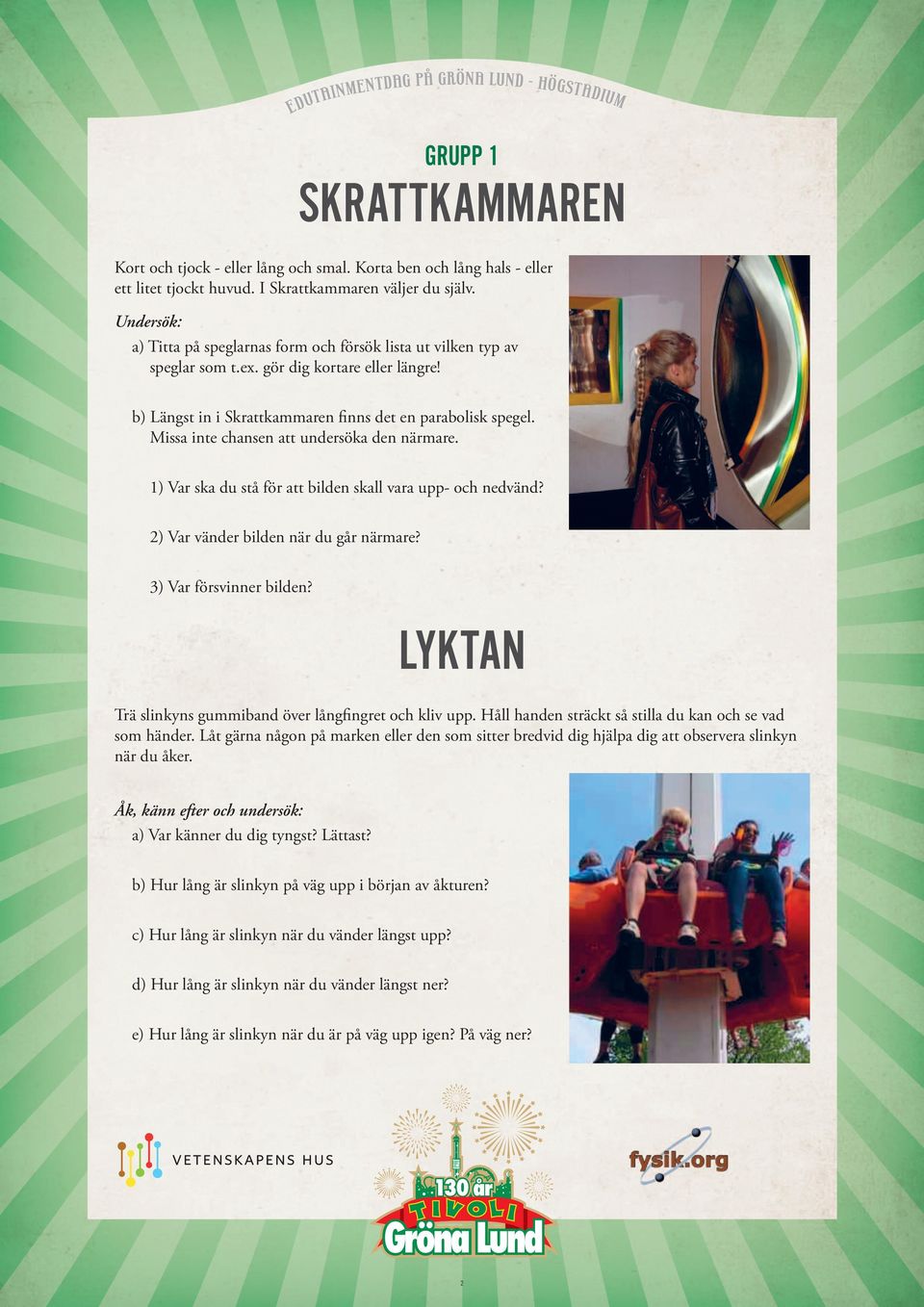Missa inte chansen att undersöka den närmare. 1) Var ska du stå för att bilden skall vara upp- och nedvänd? 2) Var vänder bilden när du går närmare? 3) Var försvinner bilden?