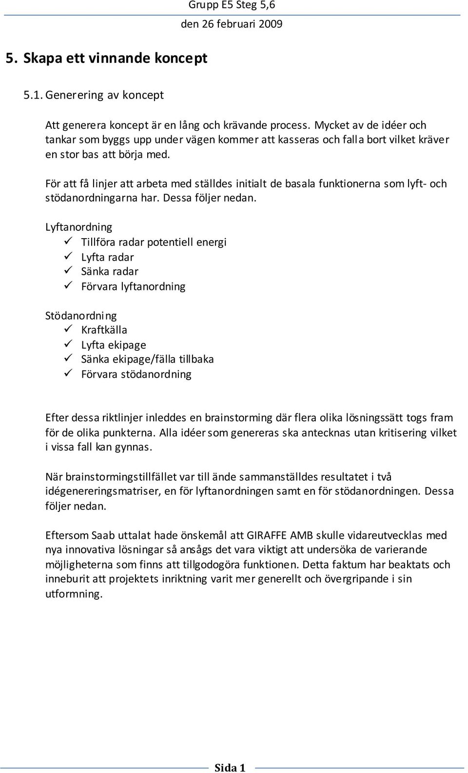För att få linjer att arbeta med ställdes initialt de basala funktionerna som lyft- och stödanordningarna har. Dessa följer nedan.