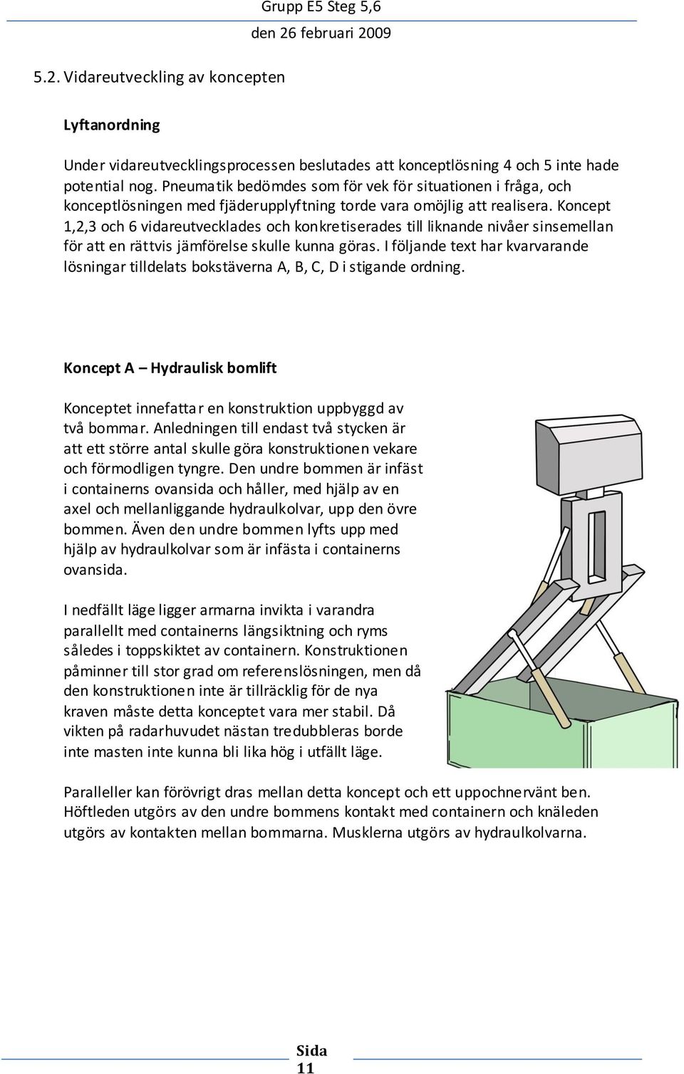 Koncept 1,2,3 och 6 vidareutvecklades och konkretiserades till liknande nivåer sinsemellan för att en rättvis jämförelse skulle kunna göras.