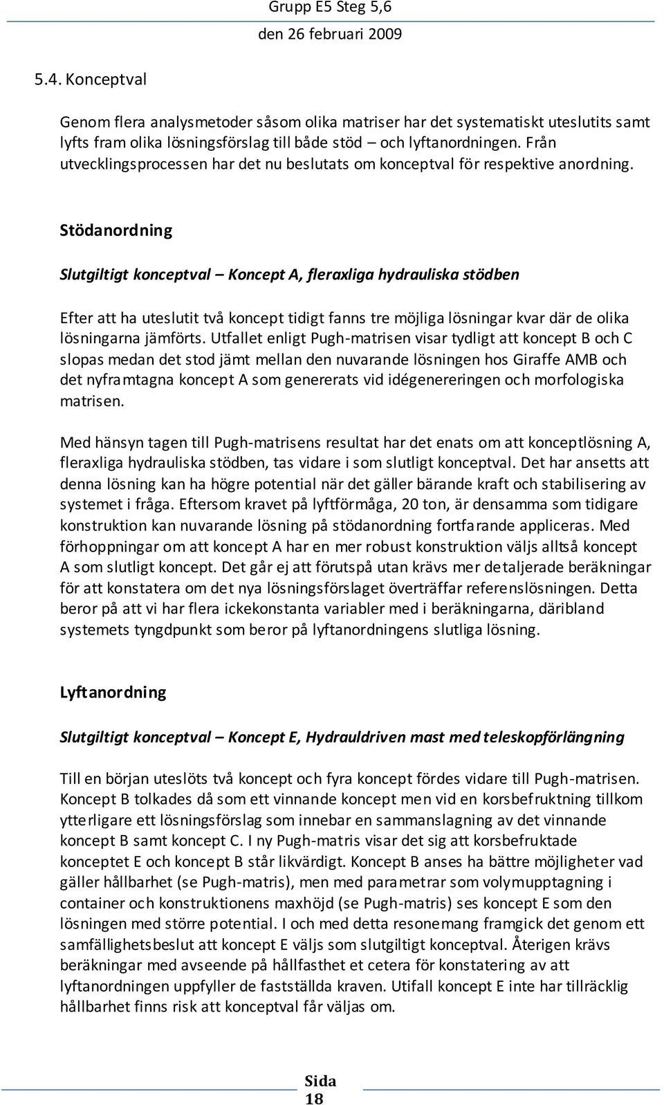 Stödanordning Slutgiltigt konceptval Koncept A, fleraxliga hydrauliska stödben Efter att ha uteslutit två koncept tidigt fanns tre möjliga lösningar kvar där de olika lösningarna jämförts.