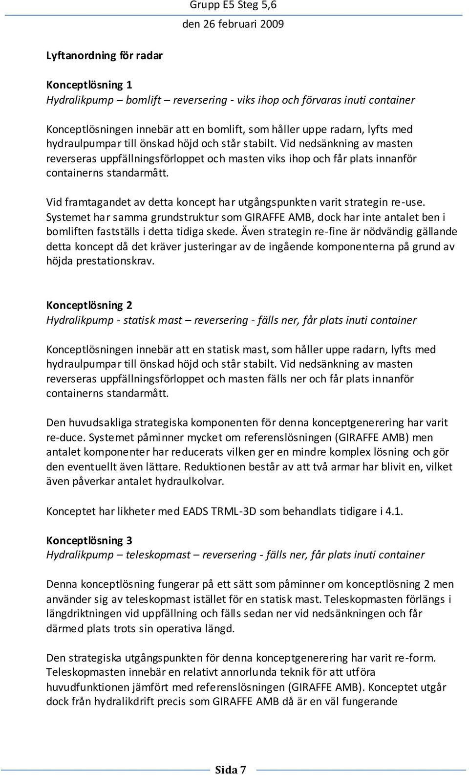 Vid framtagandet av detta koncept har utgångspunkten varit strategin re-use. Systemet har samma grundstruktur som GIRAFFE AMB, dock har inte antalet ben i bomliften fastställs i detta tidiga skede.