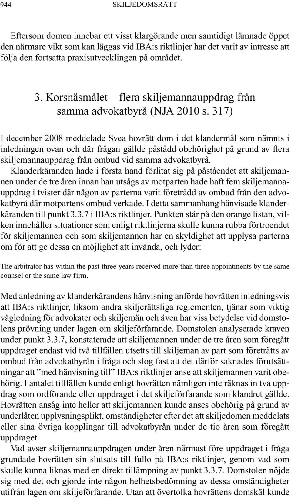 317) I december 2008 meddelade Svea hovrätt dom i det klandermål som nämnts i inledningen ovan och där frågan gällde påstådd obehörighet på grund av flera skiljemannauppdrag från ombud vid samma