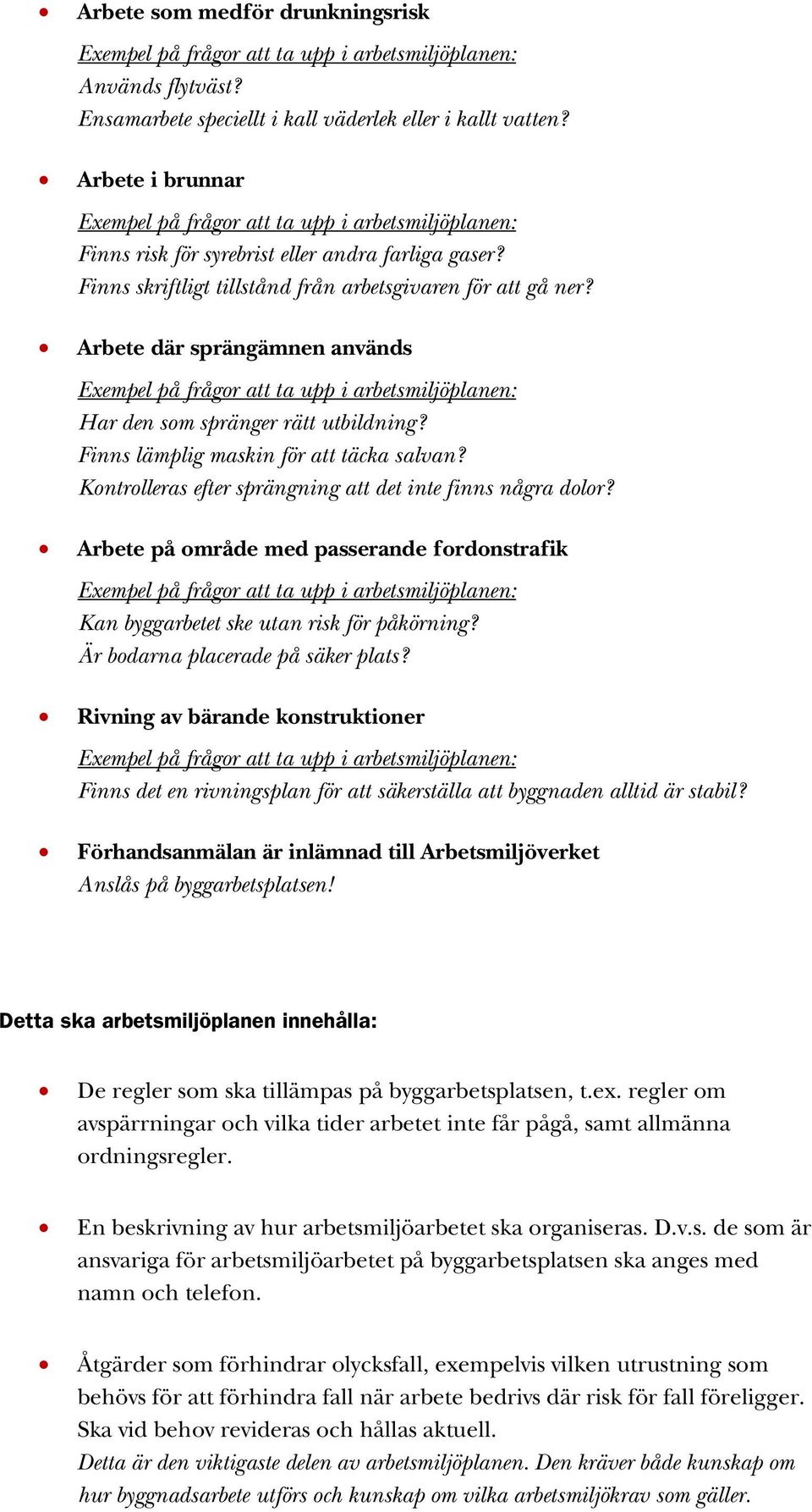 Kontrolleras efter sprängning att det inte finns några dolor? Arbete på område med passerande fordonstrafik Kan byggarbetet ske utan risk för påkörning? Är bodarna placerade på säker plats?