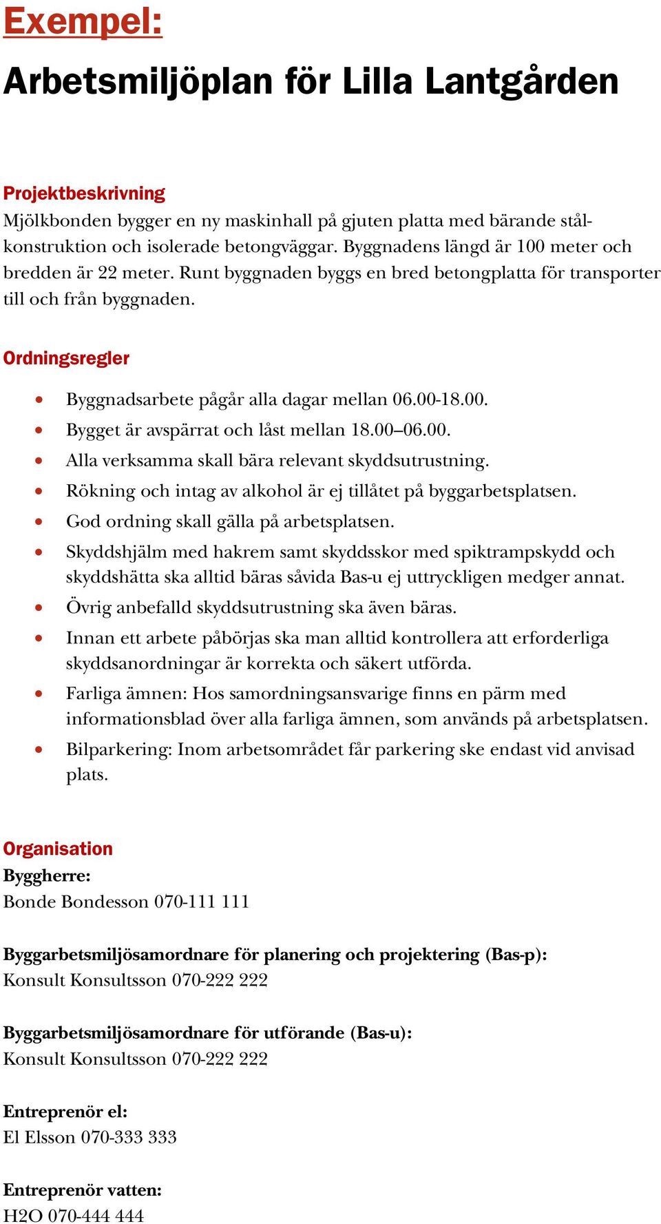 00-18.00. Bygget är avspärrat och låst mellan 18.00 06.00. Alla verksamma skall bära relevant skyddsutrustning. Rökning och intag av alkohol är ej tillåtet på byggarbetsplatsen.