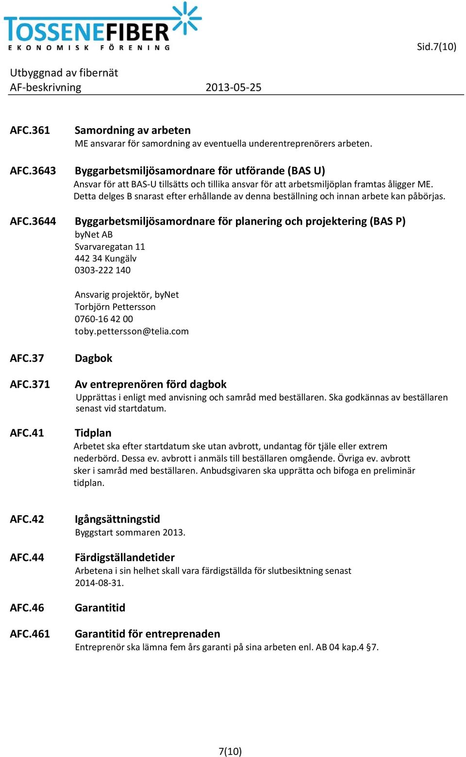 3644 Byggarbetsmiljösamordnare för planering och projektering (BAS P) bynet AB Svarvaregatan 11 442 34 Kungälv 0303 222 140 Ansvarig projektör, bynet Torbjörn Pettersson 0760 16 42 00 toby.