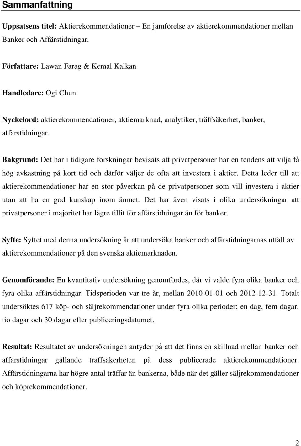 Bakgrund: Det har i tidigare forskningar bevisats att privatpersoner har en tendens att vilja få hög avkastning på kort tid och därför väljer de ofta att investera i aktier.
