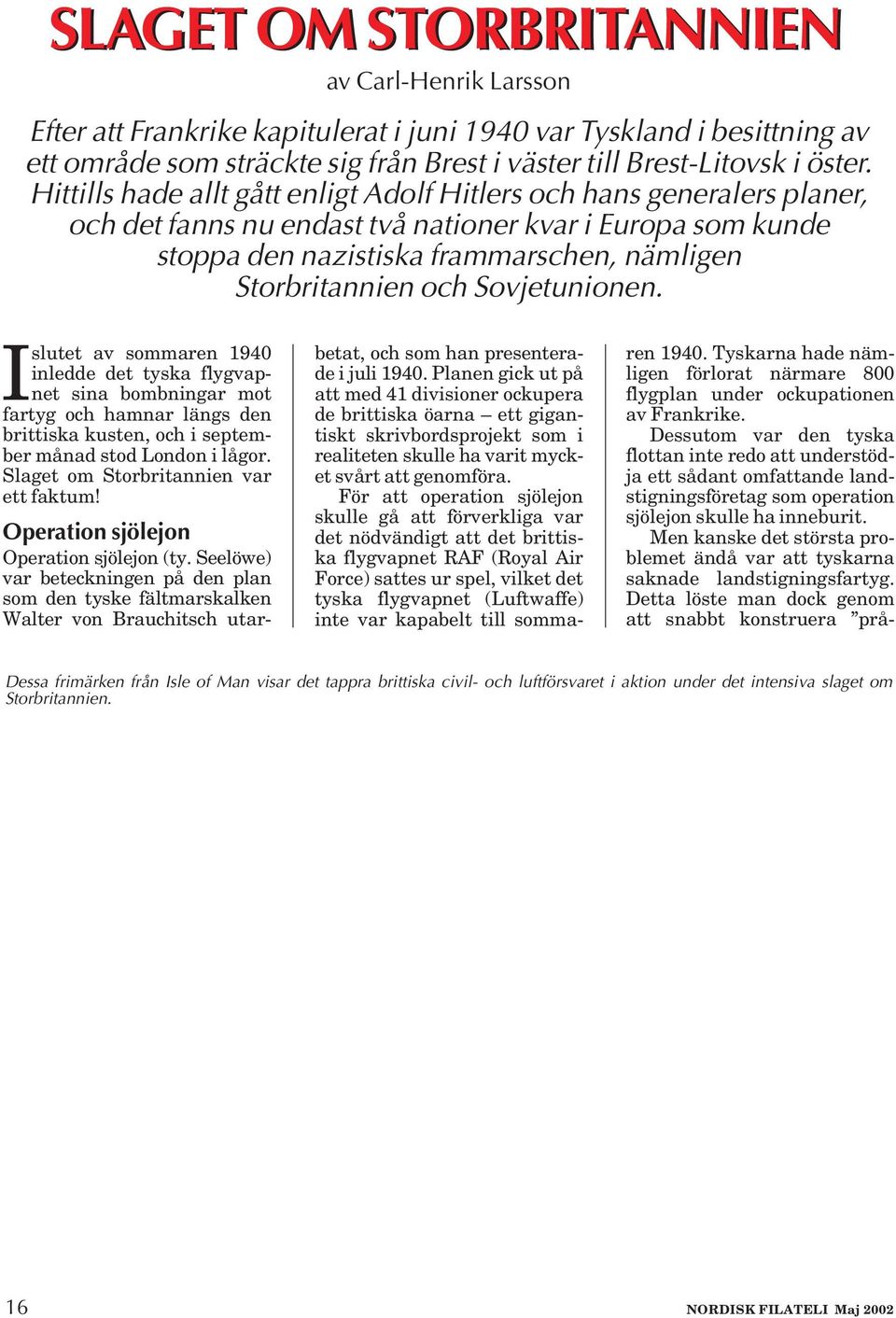 Sovjetunionen. I slutet av sommaren 1940 inledde det tyska flygvapnet sina bombningar mot fartyg och hamnar längs den brittiska kusten, och i september månad stod London i lågor.