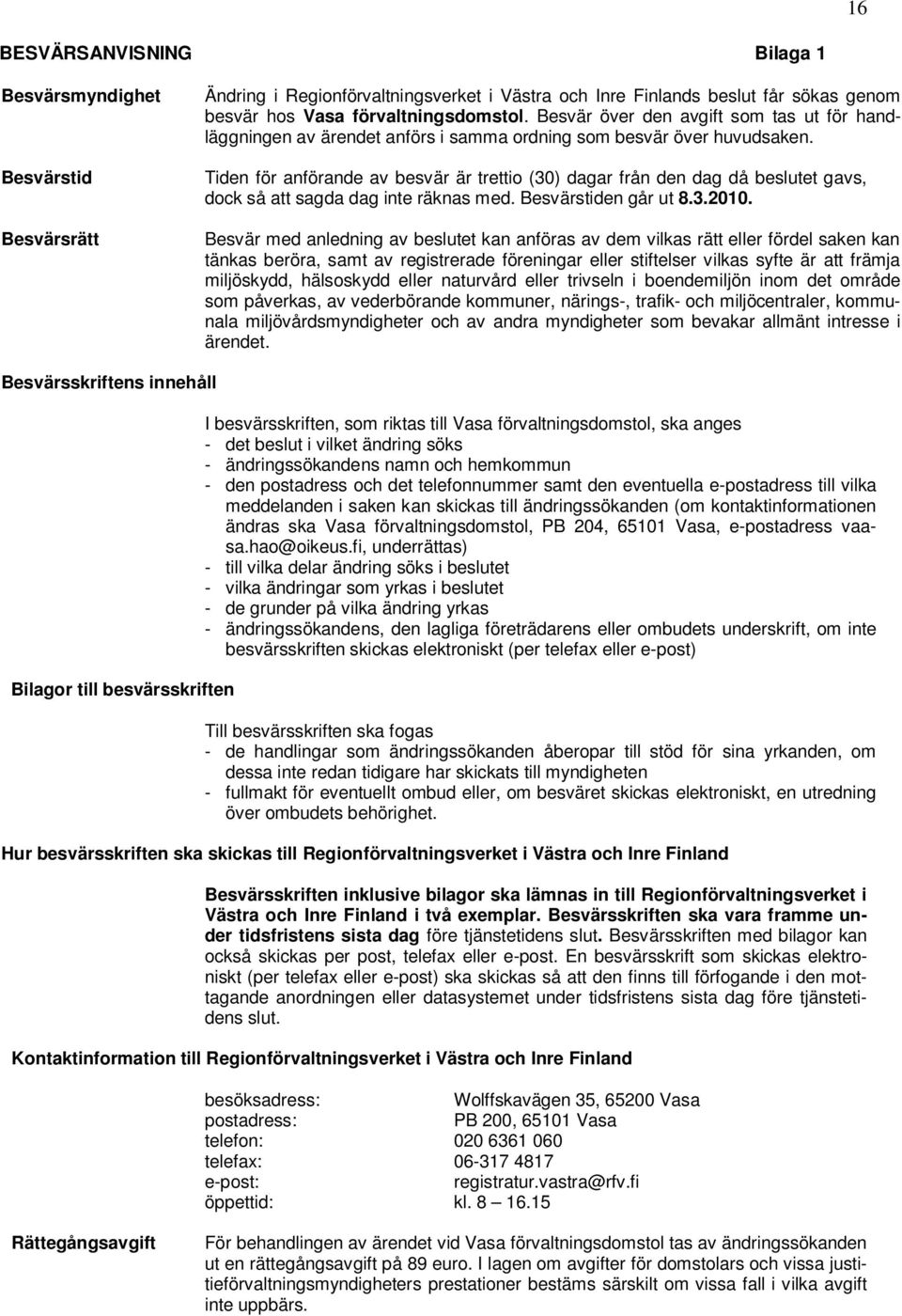 Tiden för anförande av besvär är trettio (30) dagar från den dag då beslutet gavs, dock så att sagda dag inte räknas med. Besvärstiden går ut 8.3.2010.