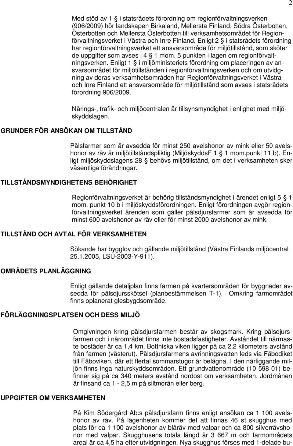 Enligt 2 i statsrådets förordning har regionförvaltningsverket ett ansvarsområde för miljötillstånd, som sköter de uppgifter som avses i 4 1 mom. 5 punkten i lagen om regionförvaltningsverken.