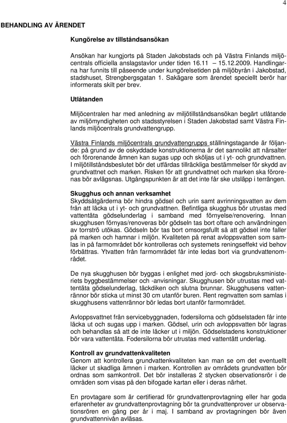 Utlåtanden Miljöcentralen har med anledning av miljötillståndsansökan begärt utlåtande av miljömyndigheten och stadsstyrelsen i Staden Jakobstad samt Västra Finlands miljöcentrals grundvattengrupp.