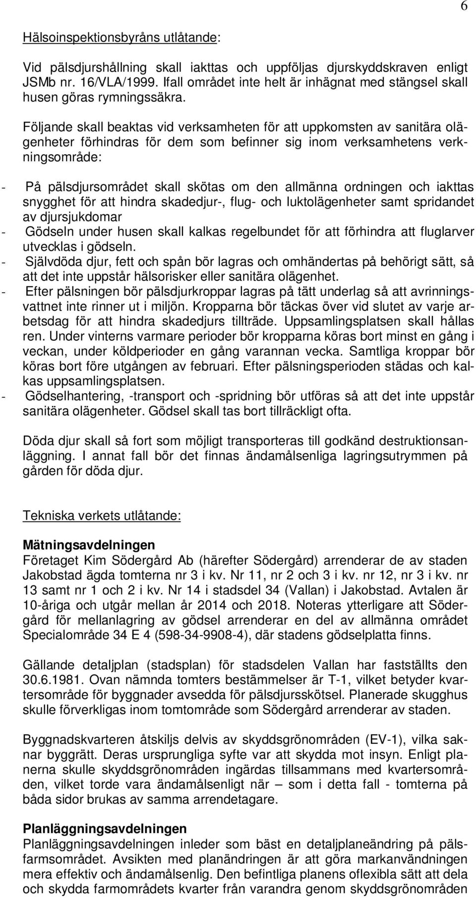 Följande skall beaktas vid verksamheten för att uppkomsten av sanitära olägenheter förhindras för dem som befinner sig inom verksamhetens verkningsområde: - På pälsdjursområdet skall skötas om den