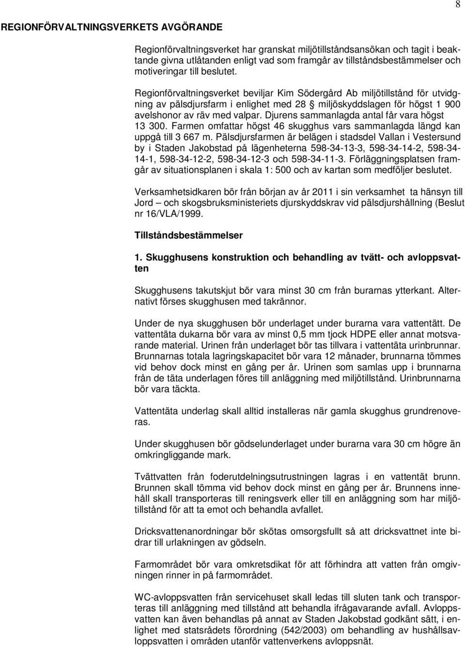Regionförvaltningsverket beviljar Kim Södergård Ab miljötillstånd för utvidgning av pälsdjursfarm i enlighet med 28 miljöskyddslagen för högst 1 900 avelshonor av räv med valpar.