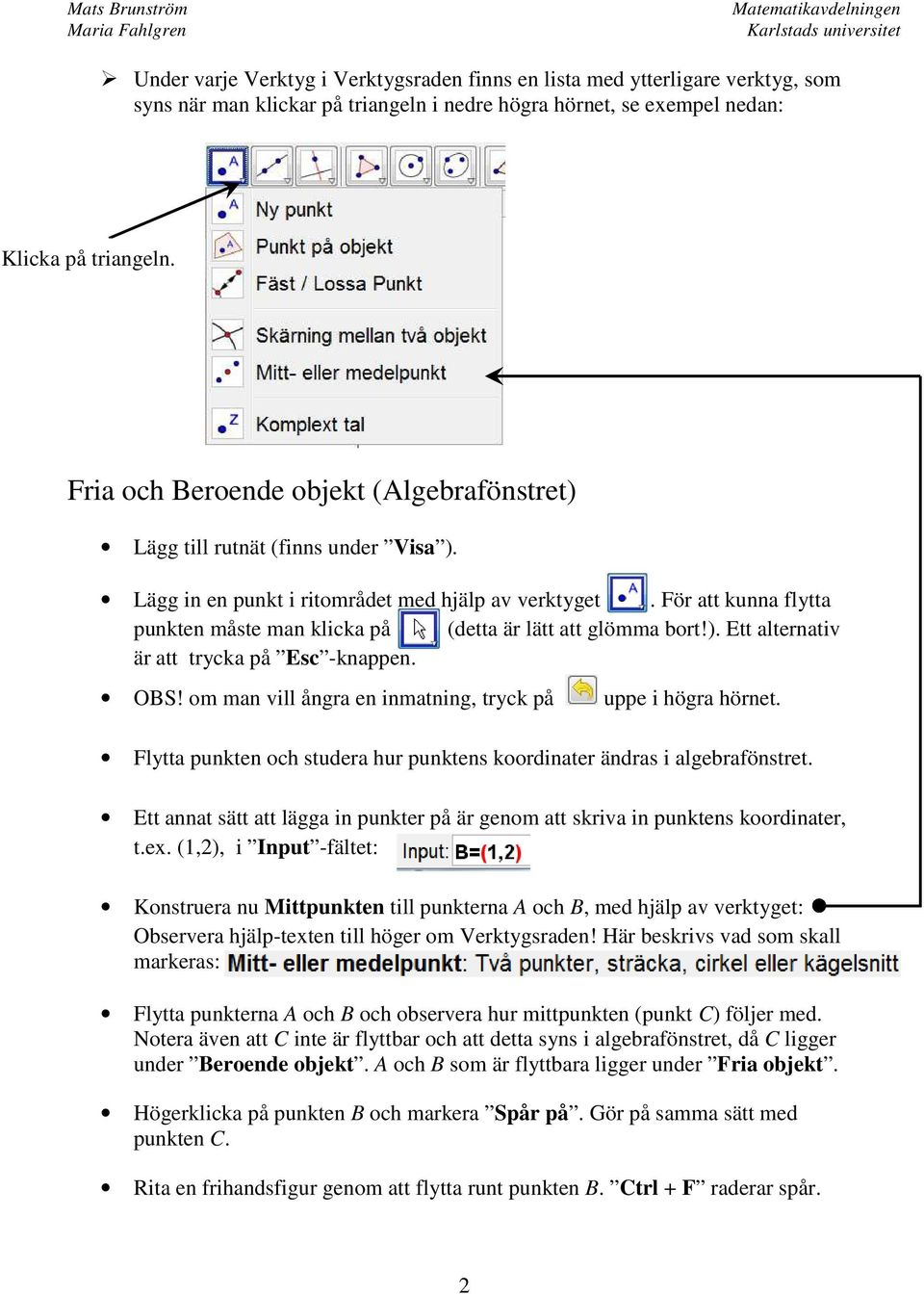 För att kunna flytta punkten måste man klicka på (detta är lätt att glömma bort!). Ett alternativ är att trycka på Esc -knappen. OBS! om man vill ångra en inmatning, tryck på uppe i högra hörnet.