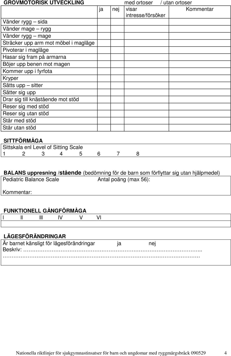 intresse/försöker Kommentar SITTFÖRMÅGA Sittskala enl Level of Sitting Scale 1 2 3 4 5 6 7 8 BALANS uppresning /stående (bedömning för de barn som förflyttar sig utan hjälpmedel) Pediatric Balance