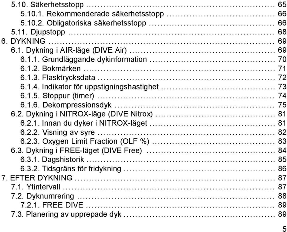 .. 81 6.2.1. Innan du dyker i NITROX-läget... 81 6.2.2. Visning av syre... 82 6.2.3. Oxygen Limit Fraction (OLF %)... 83 6.3. Dykning i FREE-läget (DIVE Free)... 84 6.3.1. Dagshistorik... 85 6.3.2. Tidsgräns för fridykning.