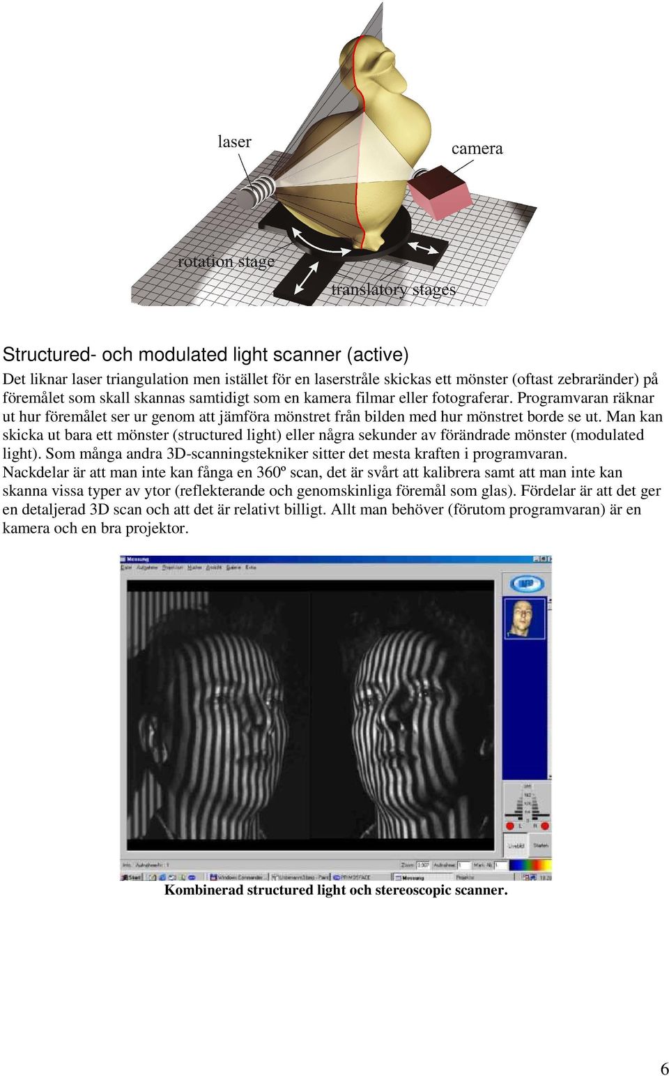 Man kan skicka ut bara ett mönster (structured light) eller några sekunder av förändrade mönster (modulated light). Som många andra 3D-scanningstekniker sitter det mesta kraften i programvaran.