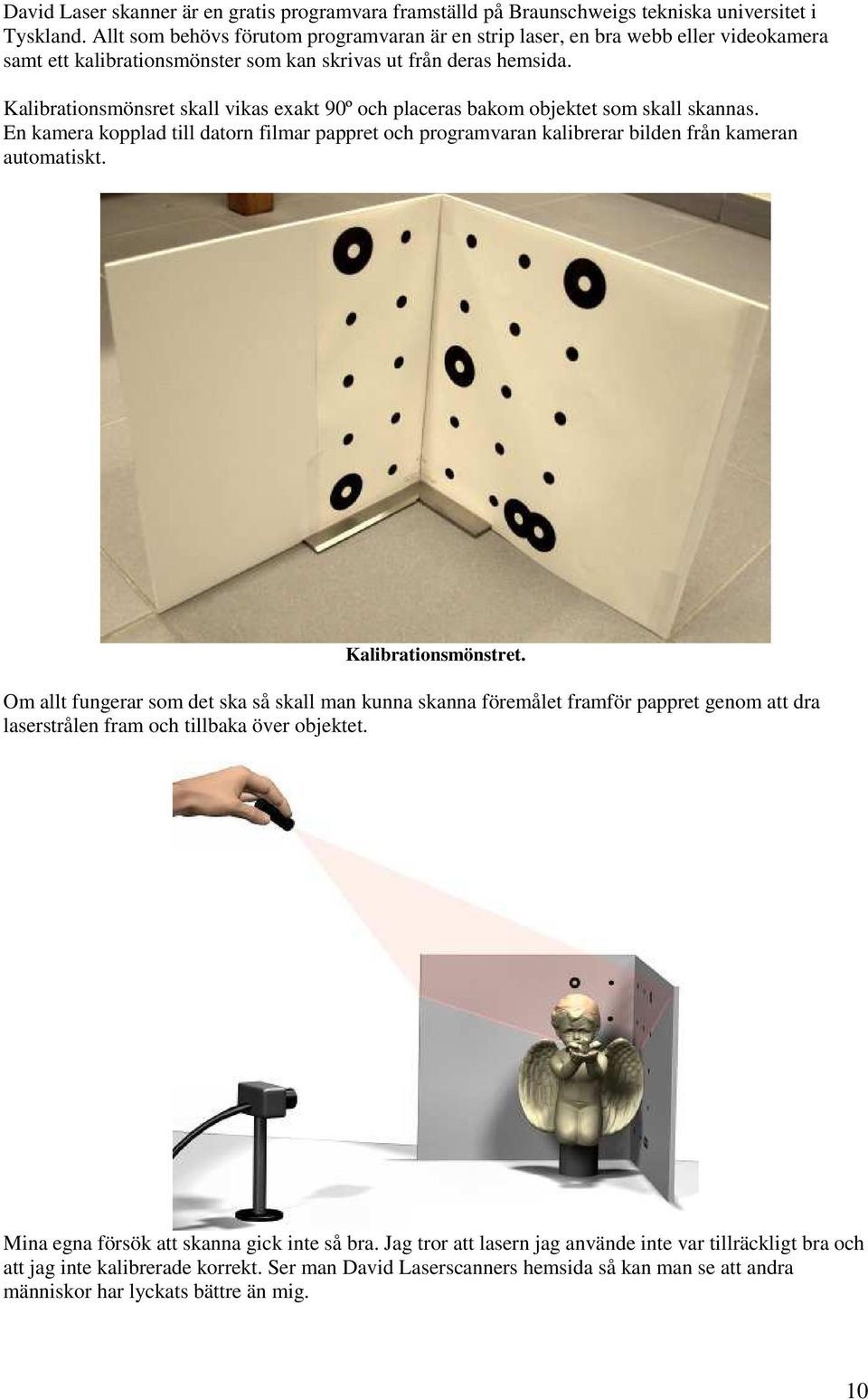 Kalibrationsmönsret skall vikas exakt 90º och placeras bakom objektet som skall skannas. En kamera kopplad till datorn filmar pappret och programvaran kalibrerar bilden från kameran automatiskt.