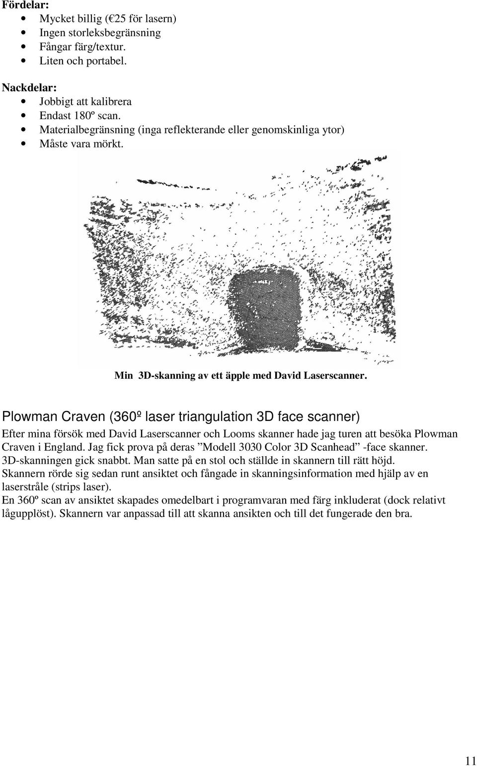 Plowman Craven (360º laser triangulation 3D face scanner) Efter mina försök med David Laserscanner och Looms skanner hade jag turen att besöka Plowman Craven i England.