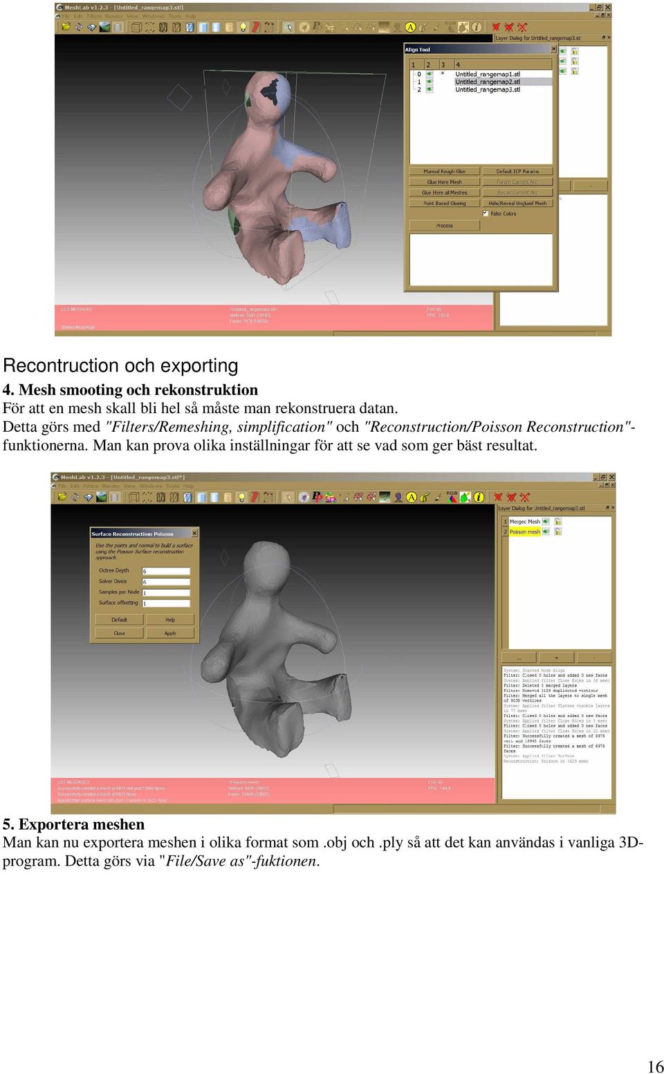 Detta görs med "Filters/Remeshing, simplification" och "Reconstruction/Poisson Reconstruction"- funktionerna.