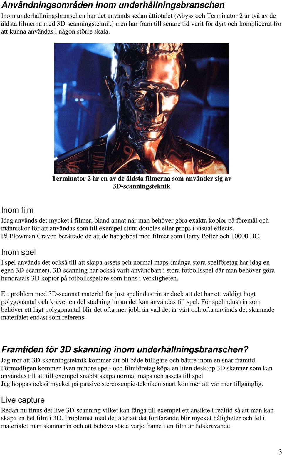 Terminator 2 är en av de äldsta filmerna som använder sig av 3D-scanningsteknik Inom film Idag används det mycket i filmer, bland annat när man behöver göra exakta kopior på föremål och människor för