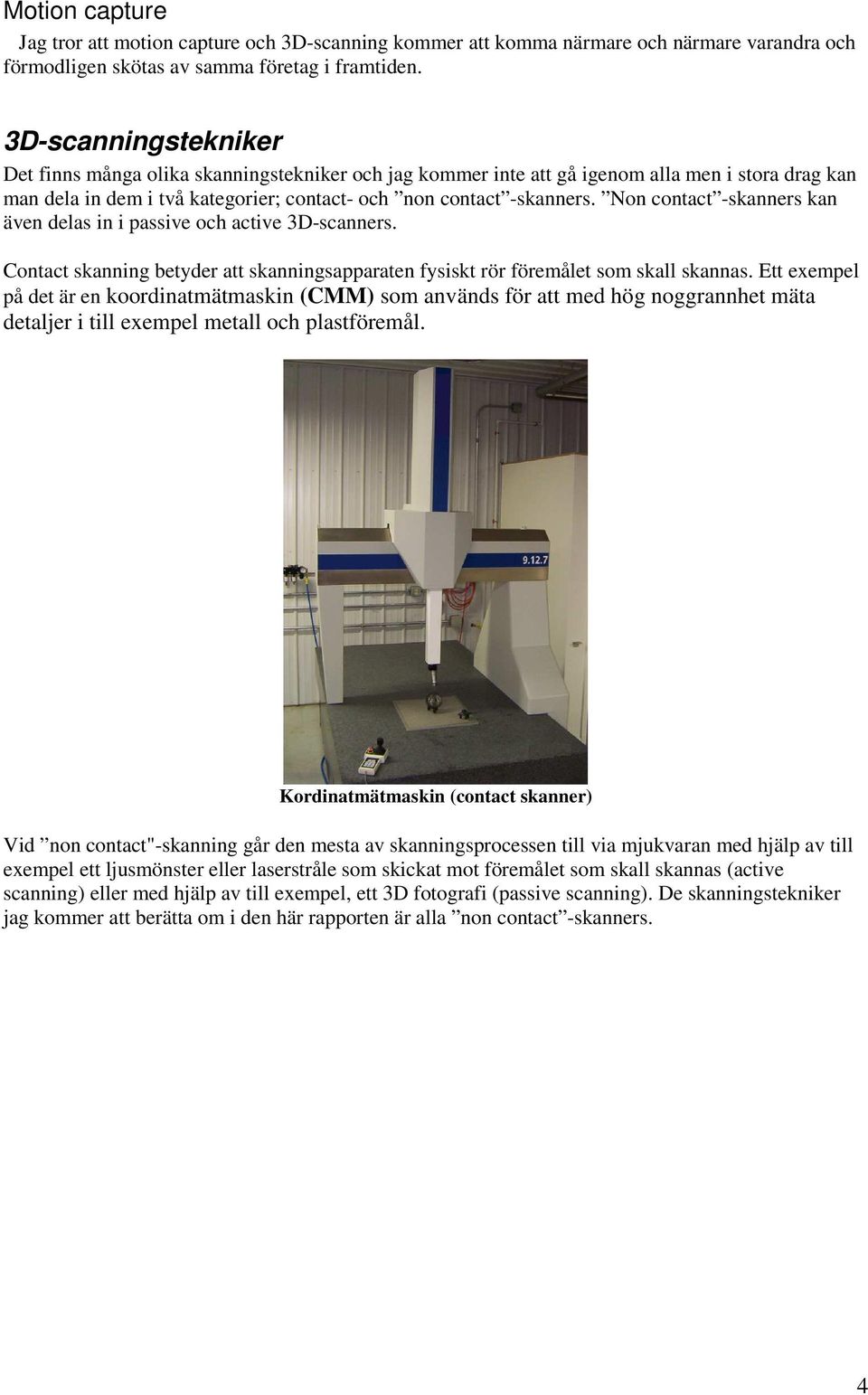Non contact -skanners kan även delas in i passive och active 3D-scanners. Contact skanning betyder att skanningsapparaten fysiskt rör föremålet som skall skannas.
