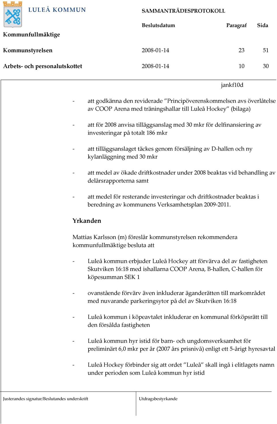 kylanläggning med 30 mkr - att medel av ökade driftkostnader under 2008 beaktas vid behandling av delårsrapporterna samt - att medel för resterande investeringar och driftkostnader beaktas i