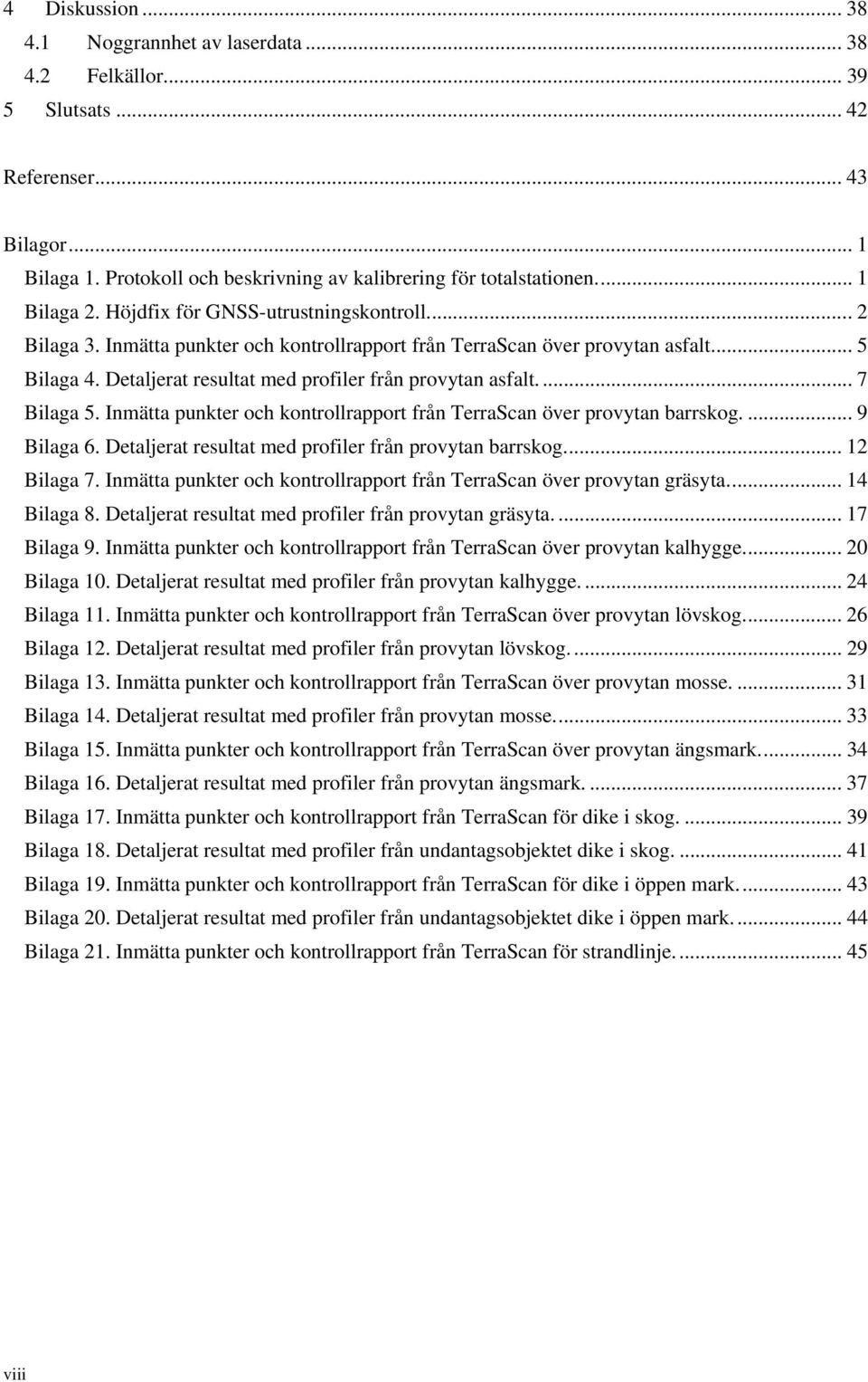 Detaljerat resultat med profiler från provytan asfalt.... 7 Bilaga 5. Inmätta punkter och kontrollrapport från TerraScan över provytan barrskog.... 9 Bilaga 6.