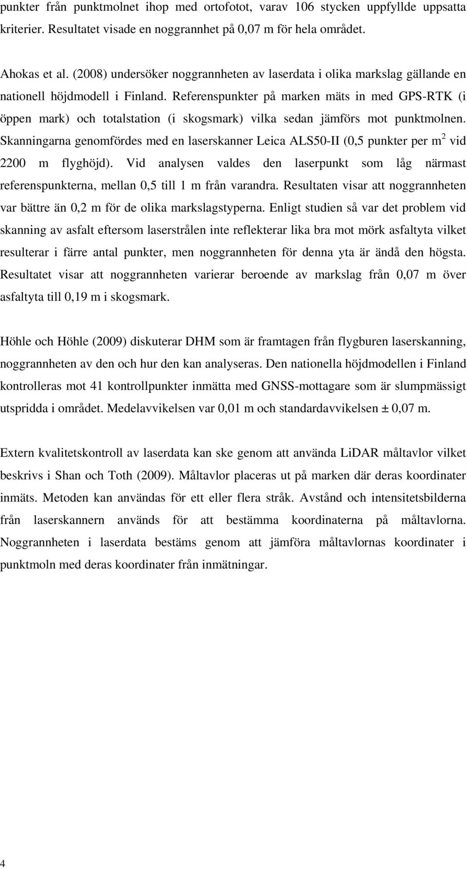 Referenspunkter på marken mäts in med GPS-RTK (i öppen mark) och totalstation (i skogsmark) vilka sedan jämförs mot punktmolnen.