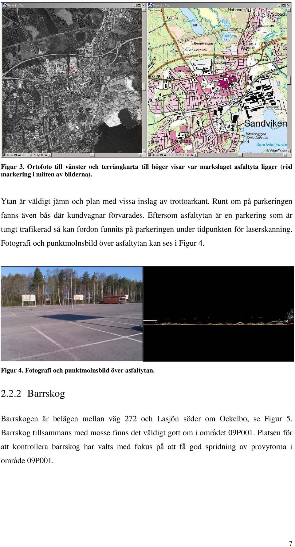 Fotografi och punktmolnsbild över asfaltytan kan ses i Figur 4. Figur 4. Fotografi och punktmolnsbild över asfaltytan. 2.