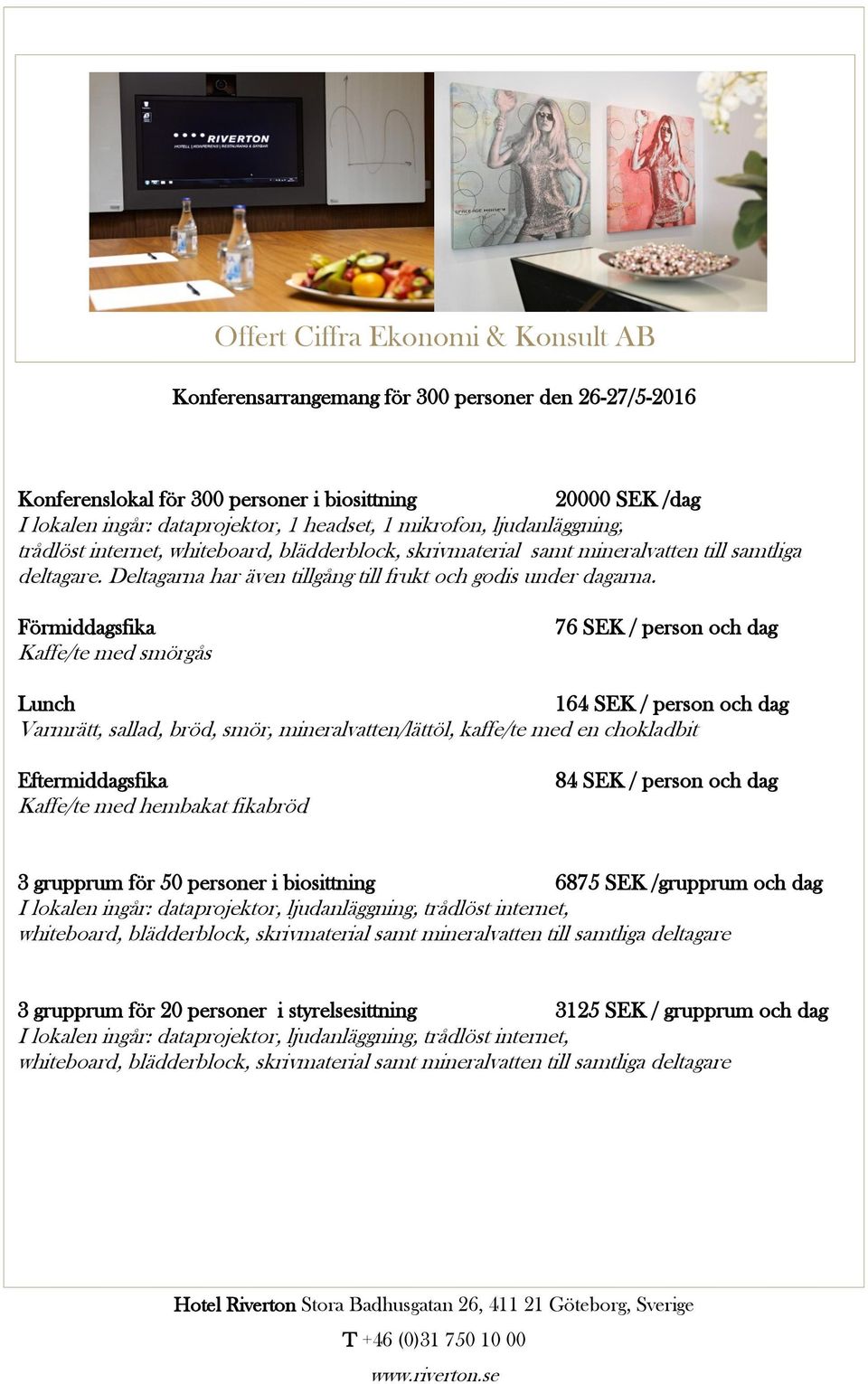 Förmiddagsfika Kaffe/te med smörgås 76 SEK / person och dag Lunch 164 SEK / person och dag Varmrätt, sallad, bröd, smör, mineralvatten/lättöl, kaffe/te med en chokladbit Eftermiddagsfika Kaffe/te med