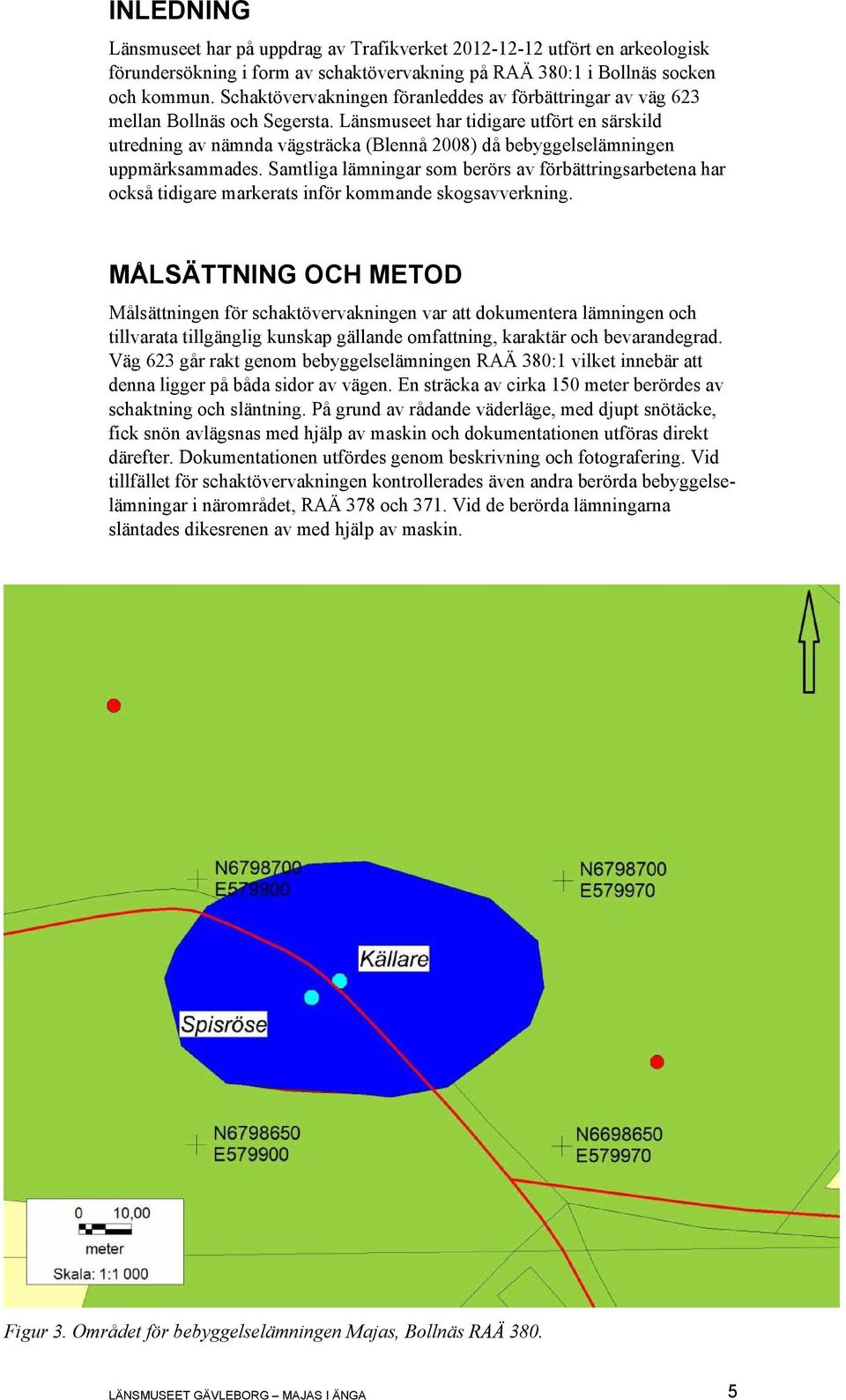 Länsmuseet har tidigare utfört en särskild utredning av nämnda vägsträcka (Blennå 2008) då bebyggelselämningen uppmärksammades.