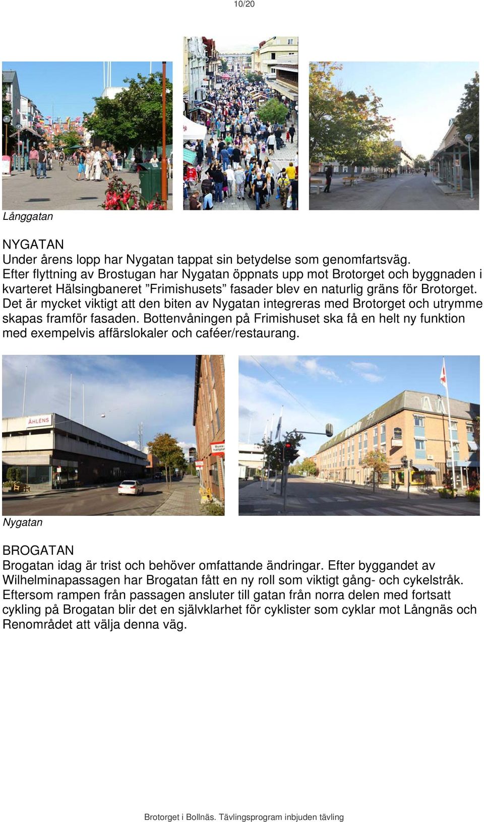Det är mycket viktigt att den biten av Nygatan integreras med Brotorget och utrymme skapas framför fasaden.