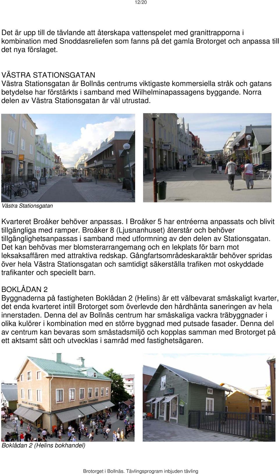 Norra delen av Västra Stationsgatan är väl utrustad. Västra Stationsgatan Kvarteret Broåker behöver anpassas. I Broåker 5 har entréerna anpassats och blivit tillgängliga med ramper.
