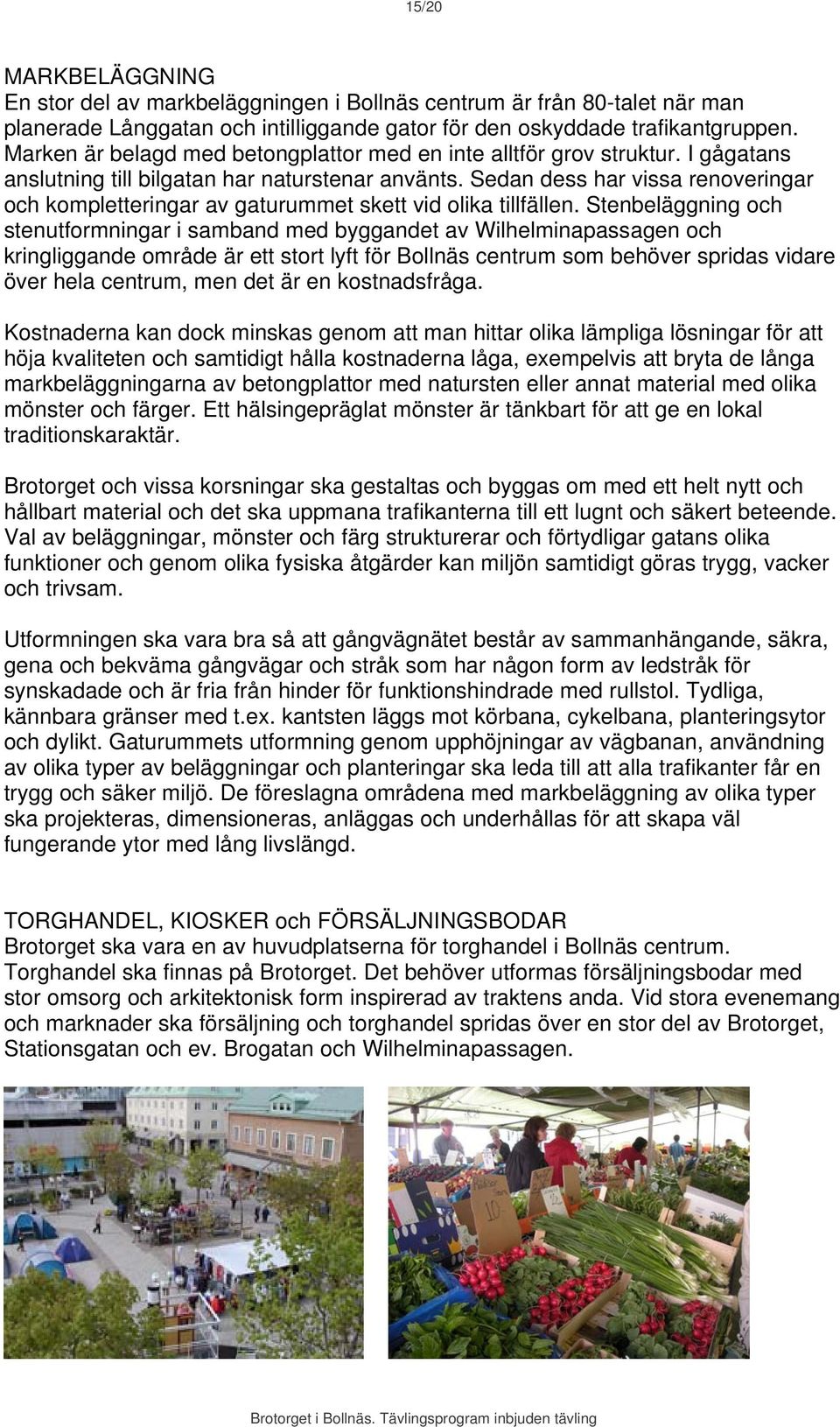 Sedan dess har vissa renoveringar och kompletteringar av gaturummet skett vid olika tillfällen.