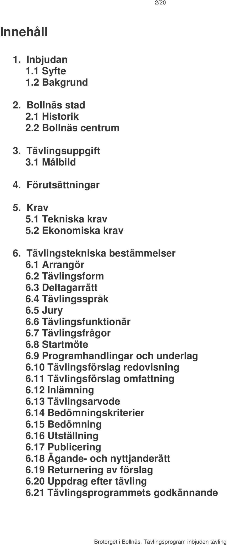 7 Tävlingsfrågor 6.8 Startmöte 6.9 Programhandlingar och underlag 6.10 Tävlingsförslag redovisning 6.11 Tävlingsförslag omfattning 6.12 Inlämning 6.13 Tävlingsarvode 6.