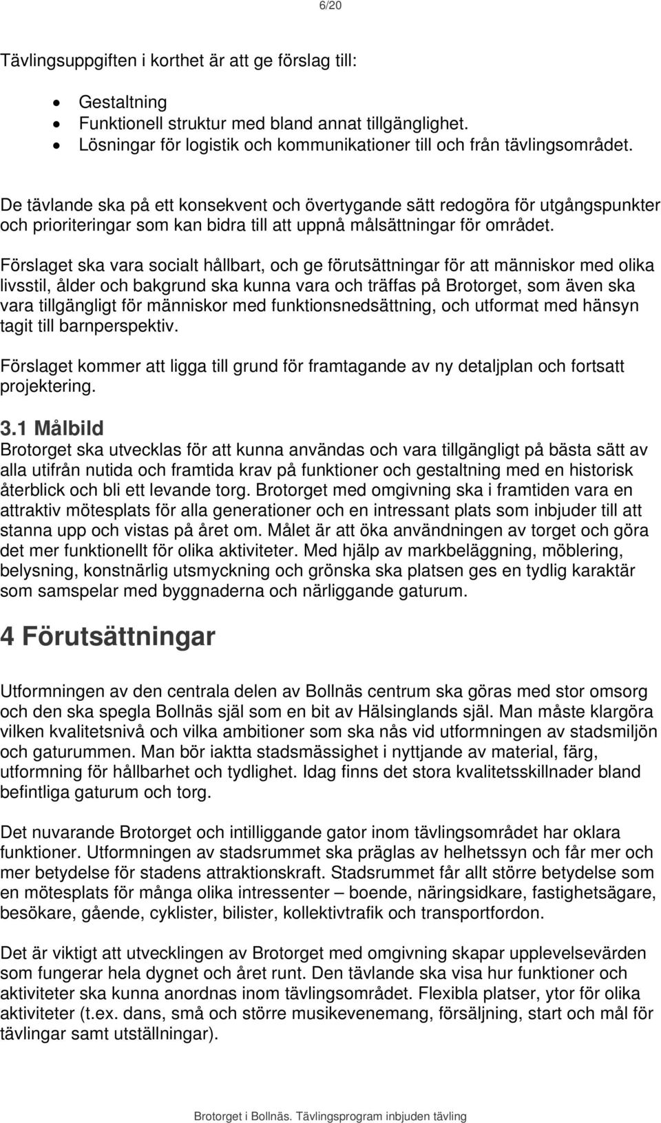 Förslaget ska vara socialt hållbart, och ge förutsättningar för att människor med olika livsstil, ålder och bakgrund ska kunna vara och träffas på Brotorget, som även ska vara tillgängligt för
