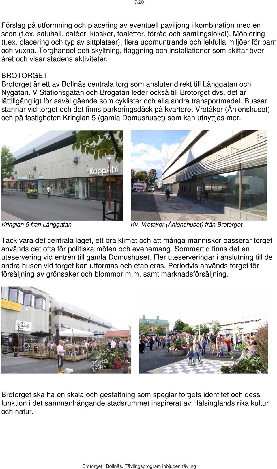 BROTORGET Brotorget är ett av Bollnäs centrala torg som ansluter direkt till Långgatan och Nygatan. V Stationsgatan och Brogatan leder också till Brotorget dvs.