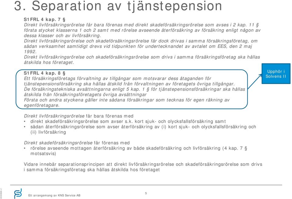 Direkt livförsäkringsrörelse och skadeförsäkringsrörelse får dock drivas i samma försäkringsföretag, om sådan verksamhet samtidigt drevs vid tidpunkten för undertecknandet av avtalet om EES, den 2