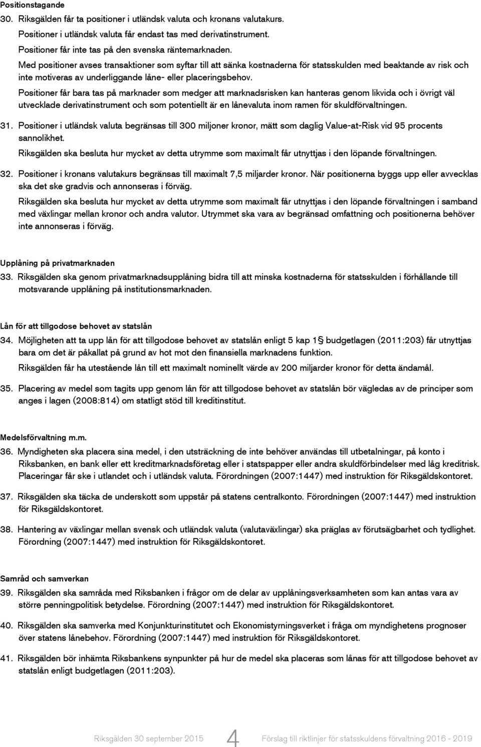 Med positioner avses transaktioner som syftar till att sänka kostnaderna för statsskulden med beaktande av risk och inte motiveras av underliggande låne- eller placeringsbehov.