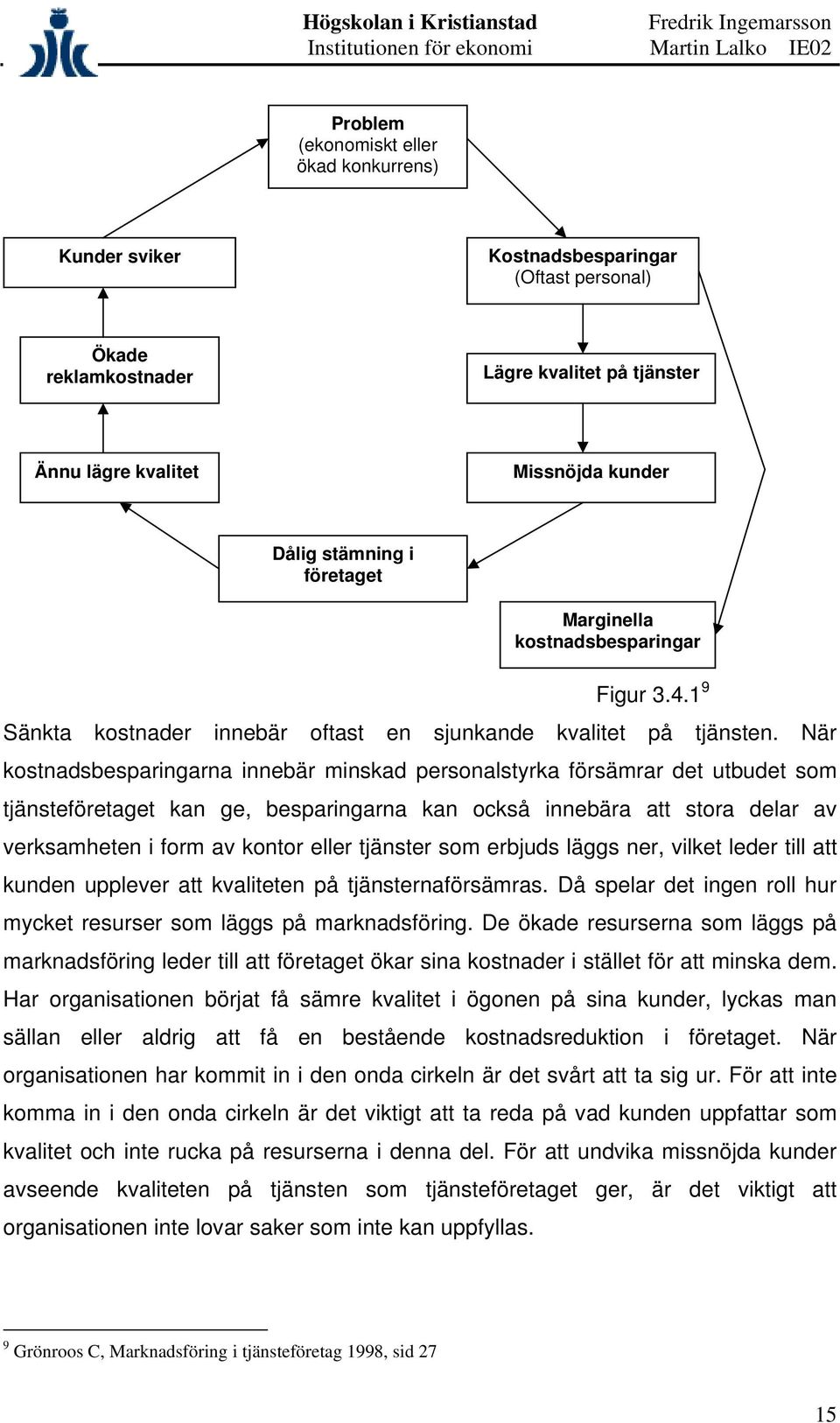 När kostnadsbesparingarna innebär minskad personalstyrka försämrar det utbudet som tjänsteföretaget kan ge, besparingarna kan också innebära att stora delar av verksamheten i form av kontor eller