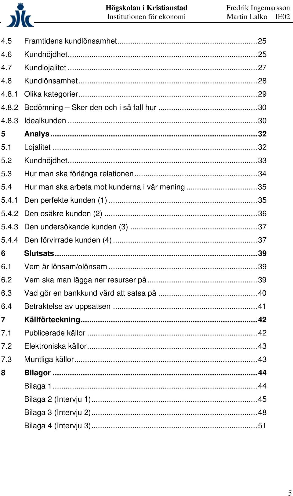 ..36 5.4.3 Den undersökande kunden (3)...37 5.4.4 Den förvirrade kunden (4)...37 6 Slutsats...39 6.1 Vem är lönsam/olönsam...39 6.2 Vem ska man lägga ner resurser på...39 6.3 Vad gör en bankkund värd att satsa på.