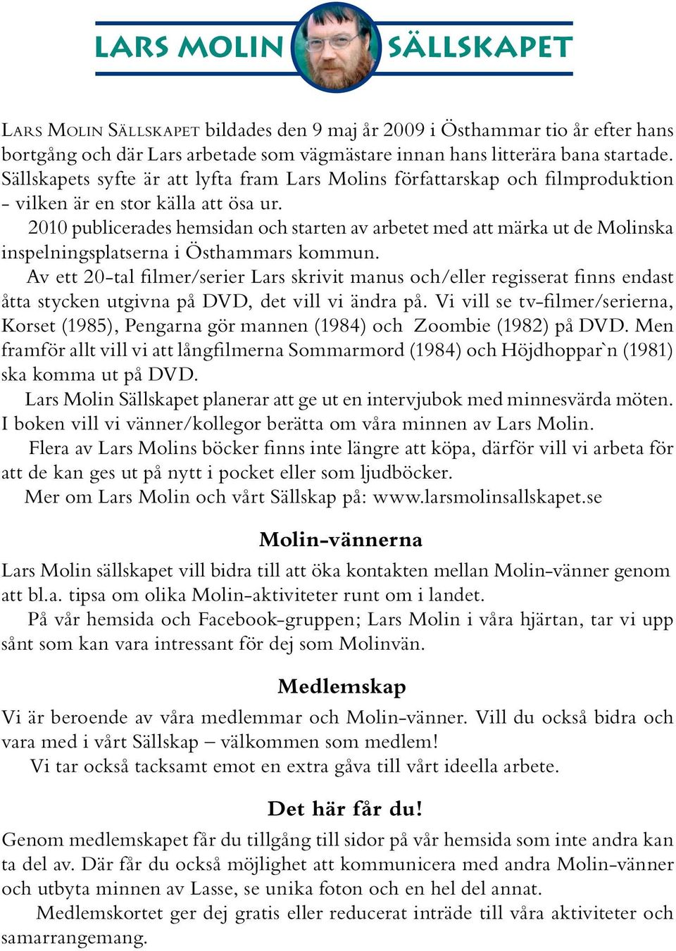 2010 publicerades hemsidan och starten av arbetet med att märka ut de Molinska inspelningsplatserna i Östhammars kommun.