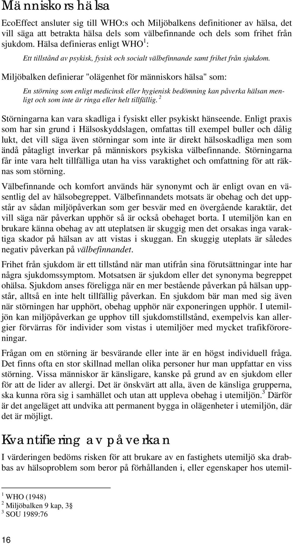 Miljöbalken definierar "olägenhet för människors hälsa" som: En störning som enligt medicinsk eller hygienisk bedömning kan påverka hälsan menligt och som inte är ringa eller helt tillfällig.