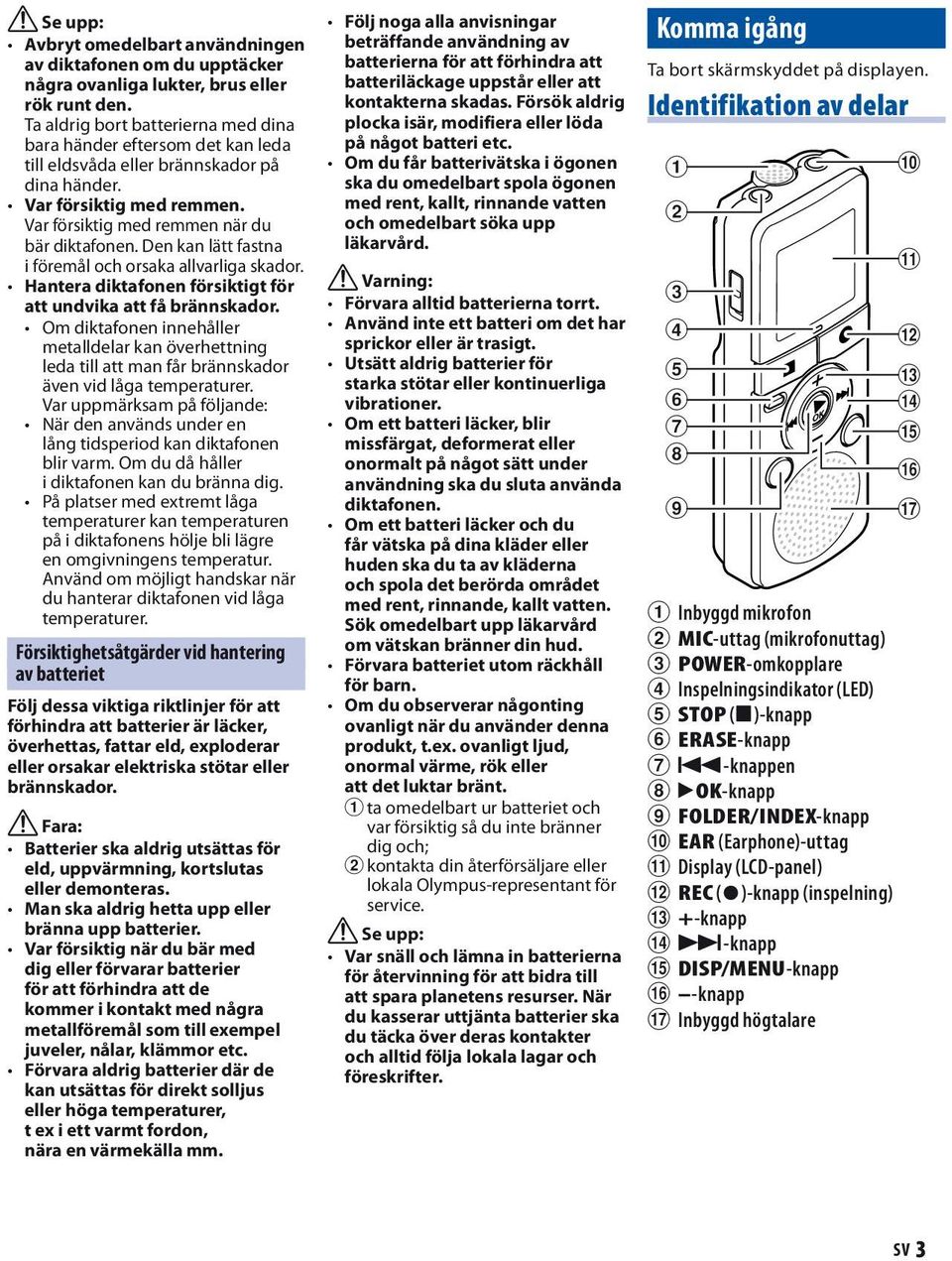 Den kan lätt fastna i föremål och orsaka allvarliga skador. Hantera diktafonen försiktigt för att undvika att få brännskador.