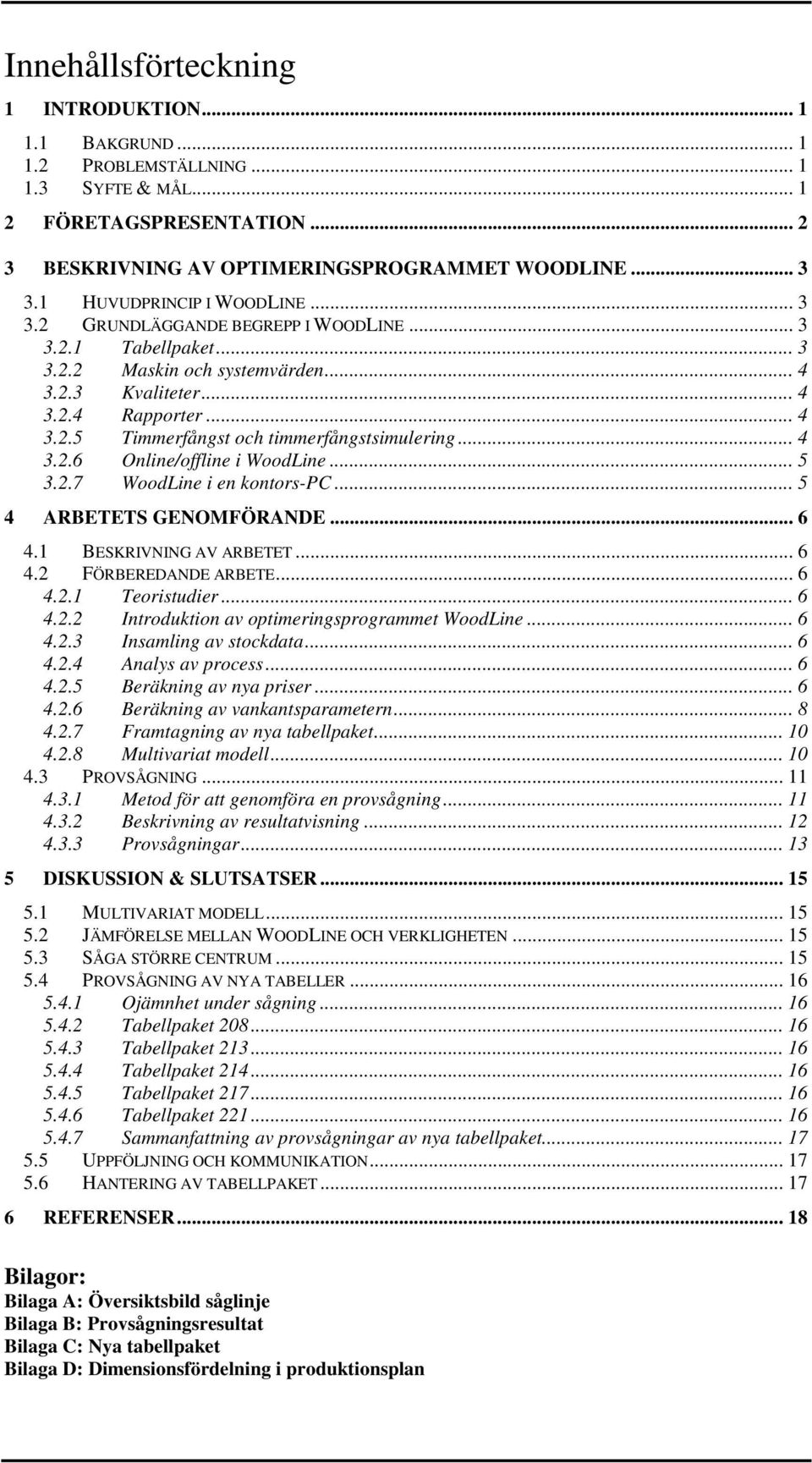 .. 4 3.2.6 Online/offline i WoodLine... 5 3.2.7 WoodLine i en kontors-pc... 5 4 ARBETETS GENOMFÖRANDE... 6 4.1 BESKRIVNING AV ARBETET... 6 4.2 FÖRBEREDANDE ARBETE... 6 4.2.1 Teoristudier... 6 4.2.2 Introduktion av optimeringsprogrammet WoodLine.