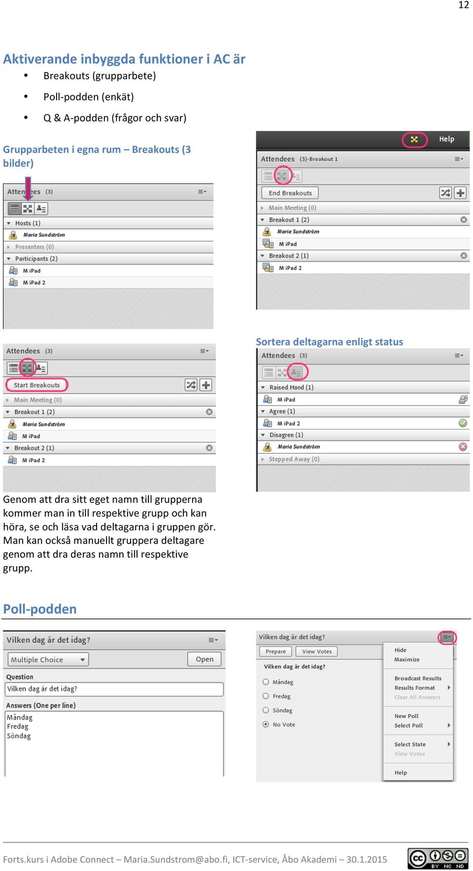 dra sitt eget namn till grupperna kommer man in till respektive grupp och kan höra, se och läsa vad